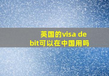 英国的visa debit可以在中国用吗